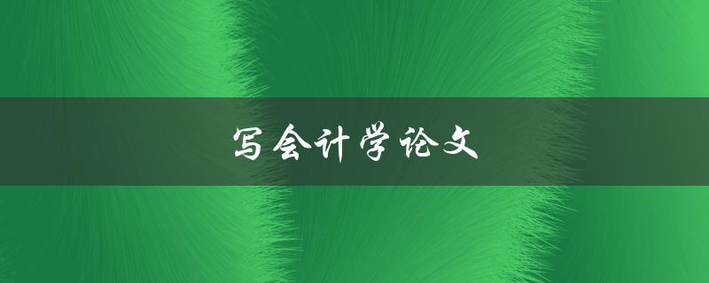 写会计学论文(提高会计论文写作效率)