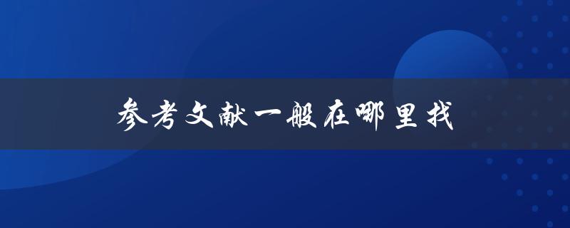 参考文献一般在哪里找(快速获取学术资料的方法)