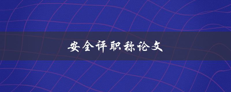 安全评职称论文(如何保障论文安全性)