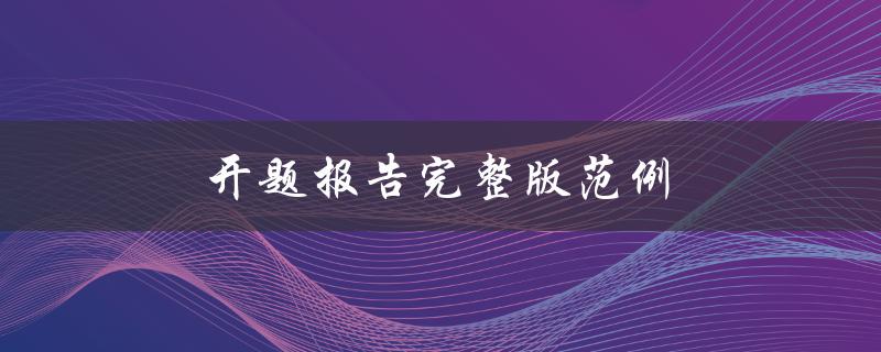 开题报告完整版范例(应该包括哪些内容？)