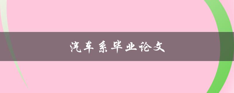 汽车系毕业论文(如何选取合适的研究方向和题目)