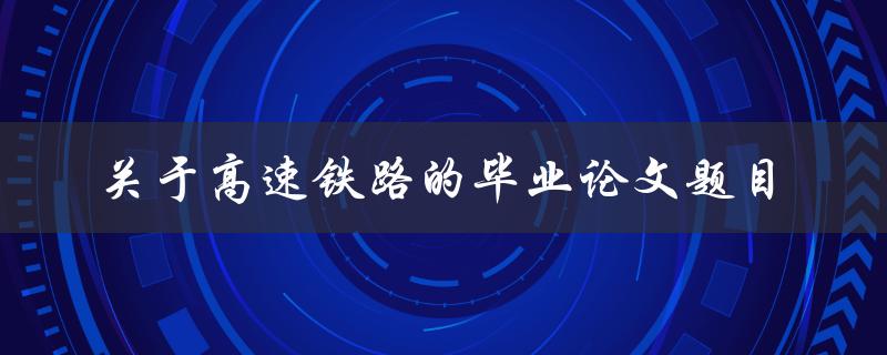 如何研究高速铁路的毕业论文题目