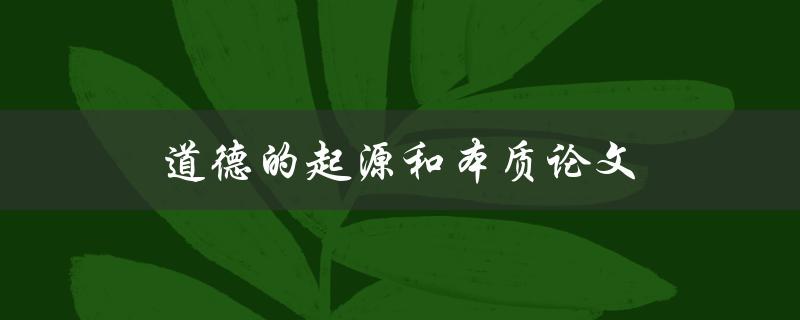 道德的起源和本质论文(人类道德观念的形成过程是什么？)
