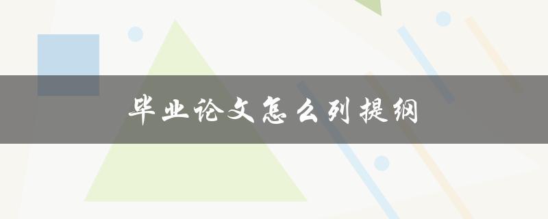 毕业论文怎么列提纲(有哪些步骤和注意事项)