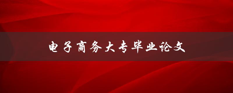 电子商务大专毕业论文(如何选取合适的研究题目)