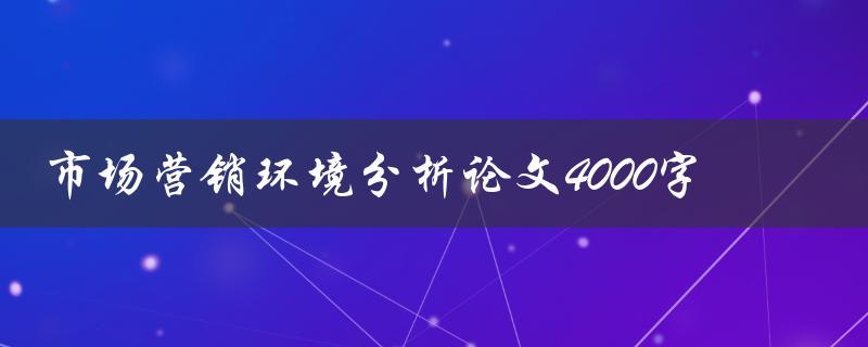 市场营销环境分析论文4000字