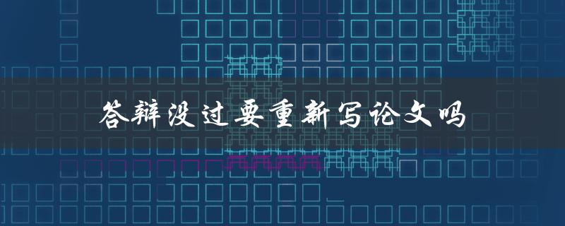 答辩没过要重新写论文吗