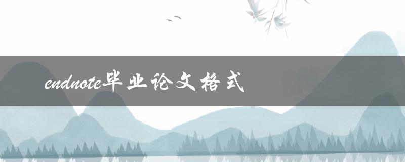 如何使用EndNote制作符合毕业论文格式要求的参考文献