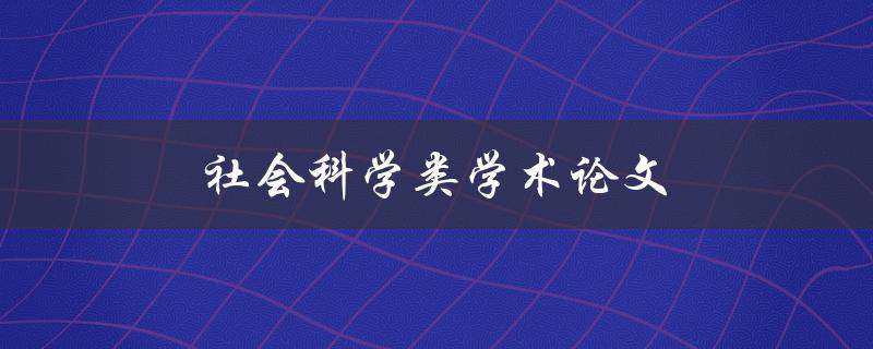 社会科学类学术论文(如何提高写作效率与质量)