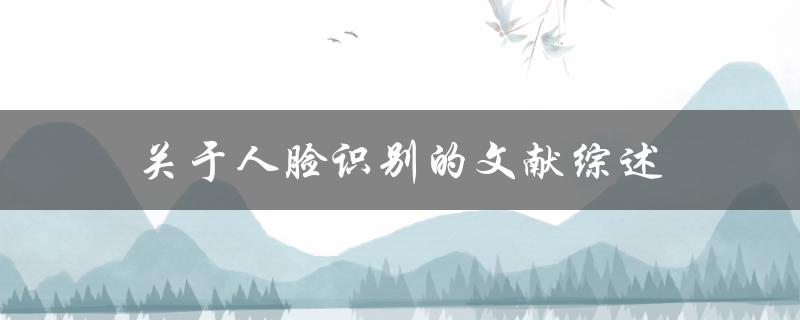 人脸识别文献综述现状、挑战与未来发展趋势