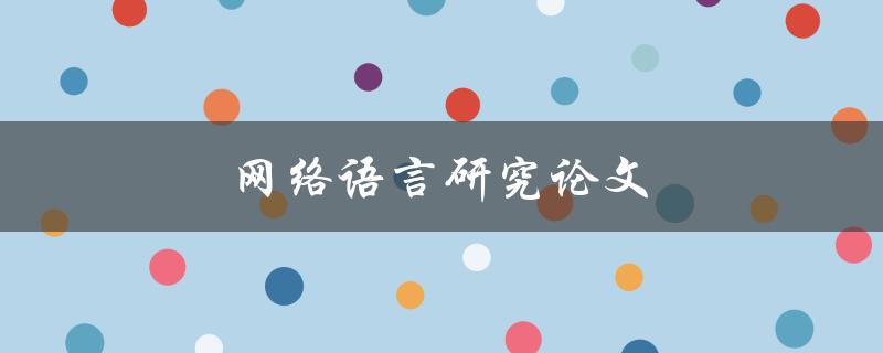 网络语言研究论文(如何探究社交媒体上的语言变迁)
