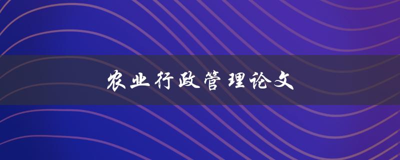 农业行政管理论文(如何撰写高质量的研究论文)