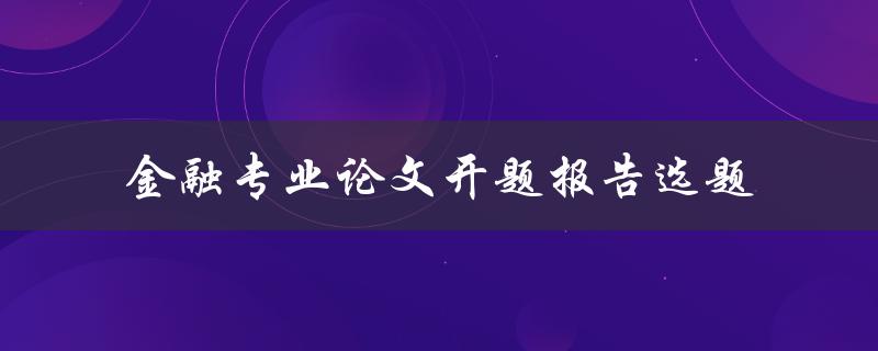如何选择适合金融专业论文开题报告的选题