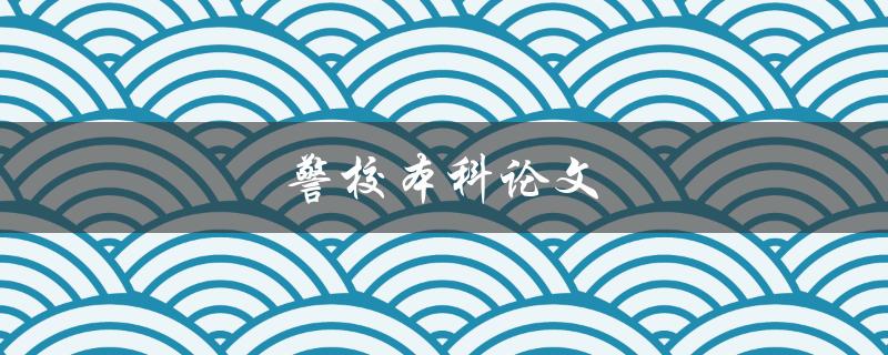 警校本科论文(如何写出优秀的论文)