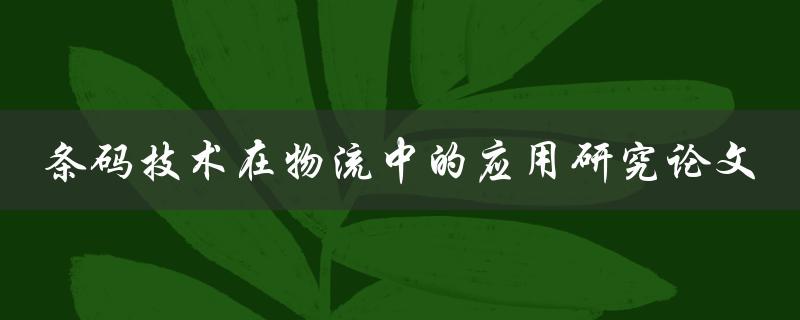 如何利用条码技术优化物流管理？——一篇应用研究论文