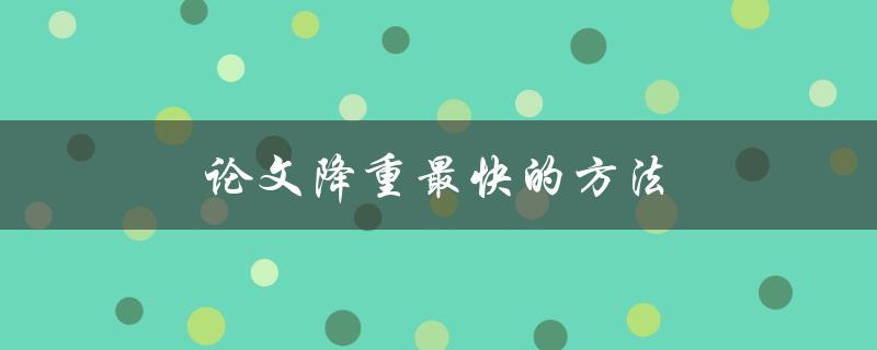 论文降重最快的方法(有哪些实用技巧和工具推荐)