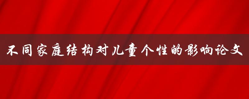 不同家庭结构对儿童个性的影响论文
