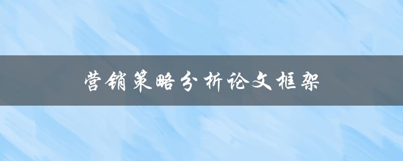 营销策略分析论文框架(如何构建完美的研究框架)
