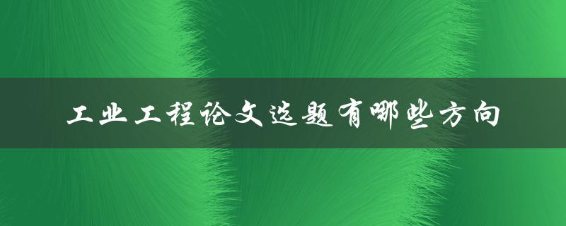 工业工程论文选题有哪些方向