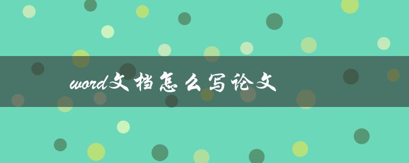 word文档怎么写论文(有哪些技巧和步骤)