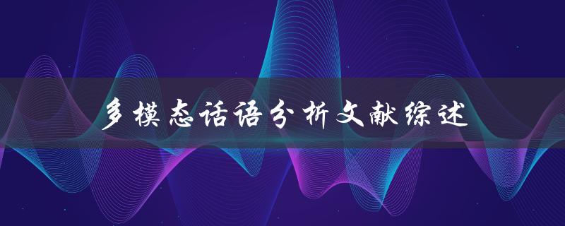 什么是多模态话语分析？有哪些文献综述可以了解该领域的最新研究进展