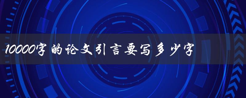 10000字的论文引言要写多少字