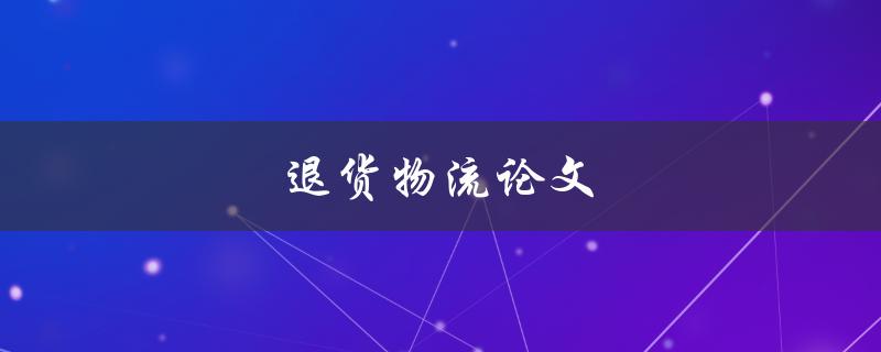 退货物流论文(如何优化电商退货流程)