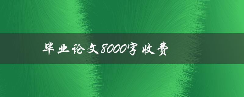 毕业论文8000字收费(如何避免被骗)