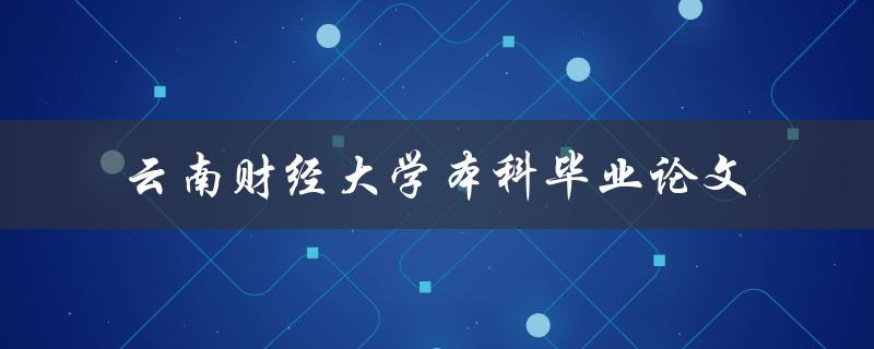 云南财经大学本科毕业论文如何撰写