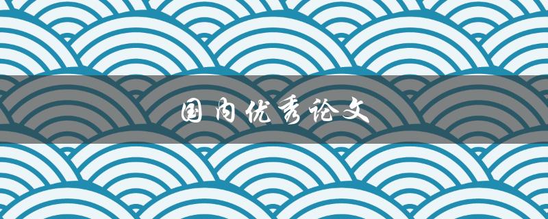 国内优秀论文(如何找到并阅读高质量的学术论文)