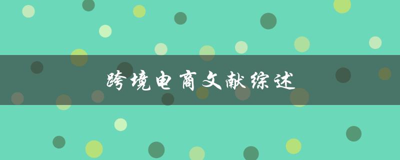 跨境电商文献综述(有哪些重要研究成果和发展趋势)