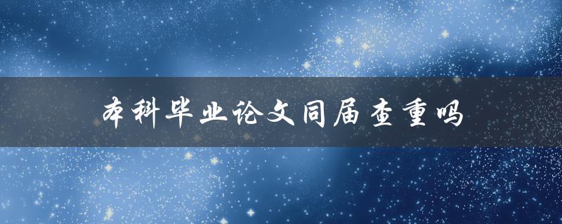 本科毕业论文同届查重吗(该如何应对学术抄袭问题)