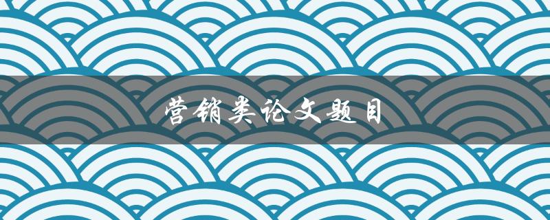 营销类论文题目(如何利用社交媒体提升品牌知名度)