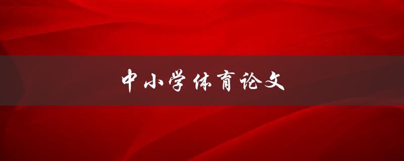 中小学体育论文(如何撰写高质量的研究论文)