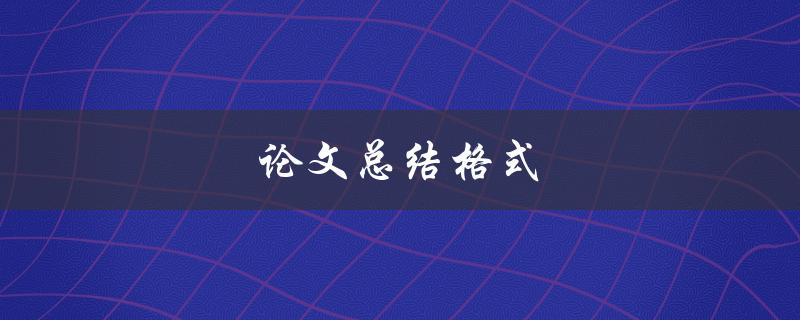 论文总结格式(如何正确撰写论文总结)