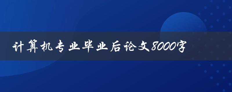 计算机专业毕业后论文8000字
