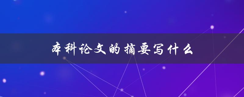 本科论文的摘要写什么(该包含哪些信息)
