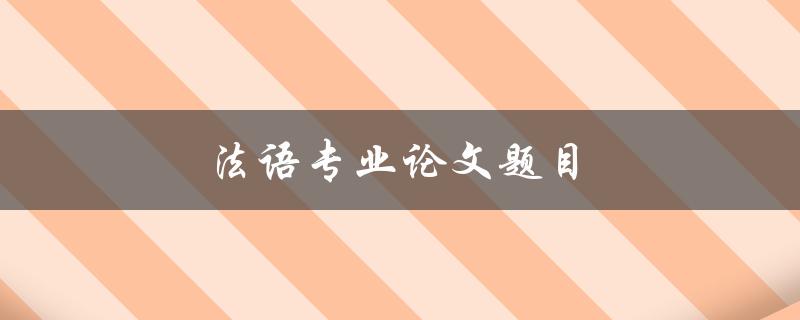法语专业论文题目(如何选择合适的研究方向)