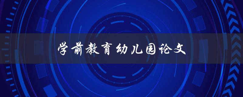 学前教育幼儿园论文(如何撰写高质量的研究论文)