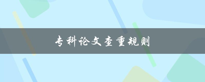 专科论文查重规则(如何确保论文通过查重)