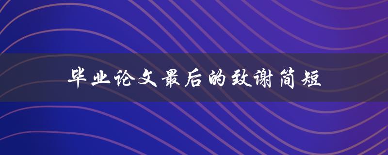 毕业论文最后的致谢简短(该如何写得恰到好处)