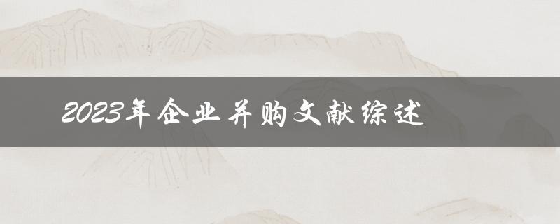 2023年企业并购趋势如何？——文献综述分析