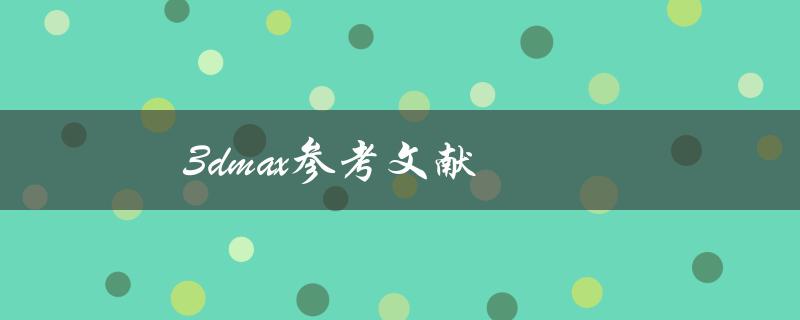 3dmax参考文献(如何找到最全面的资料)