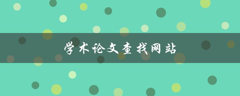 学术论文查找网站(哪些网站可以免费下载高质量论文)
