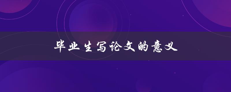 毕业生写论文的意义(为什么要花时间写论文？)