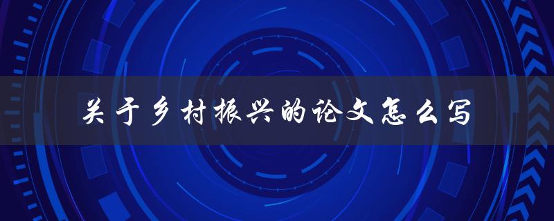 关于乡村振兴的论文怎么写