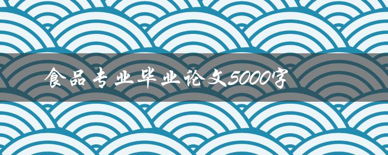 食品专业毕业论文5000字