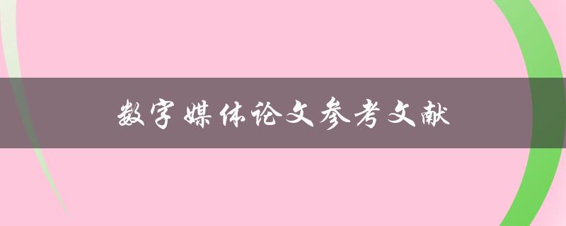 数字媒体论文参考文献(如何规范撰写和引用)