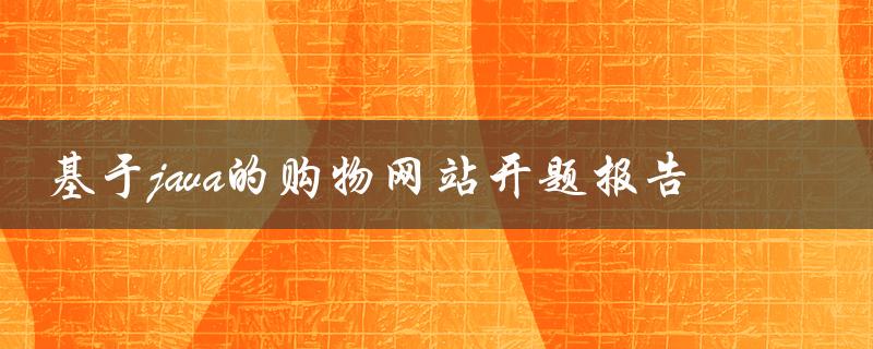 《基于Java的购物网站开题报告》如何实现