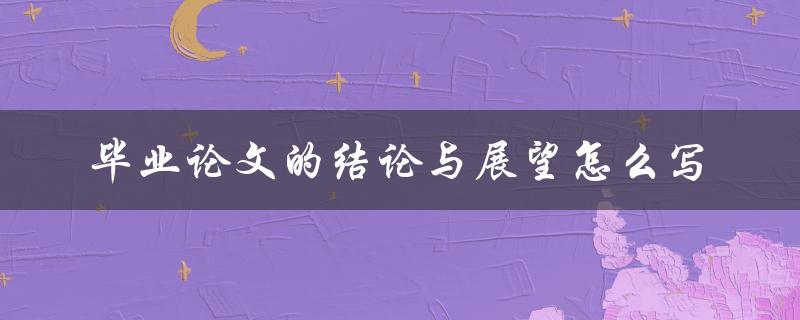 毕业论文的结论与展望怎么写